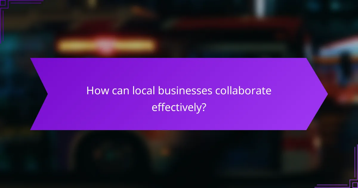 How can local businesses collaborate effectively?