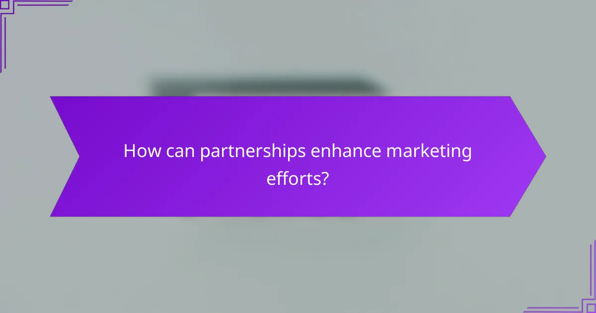 How can partnerships enhance marketing efforts?