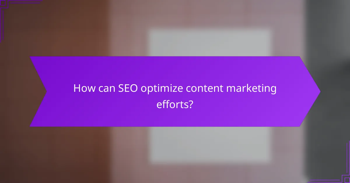 How can SEO optimize content marketing efforts?