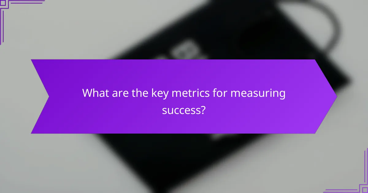 What are the key metrics for measuring success?