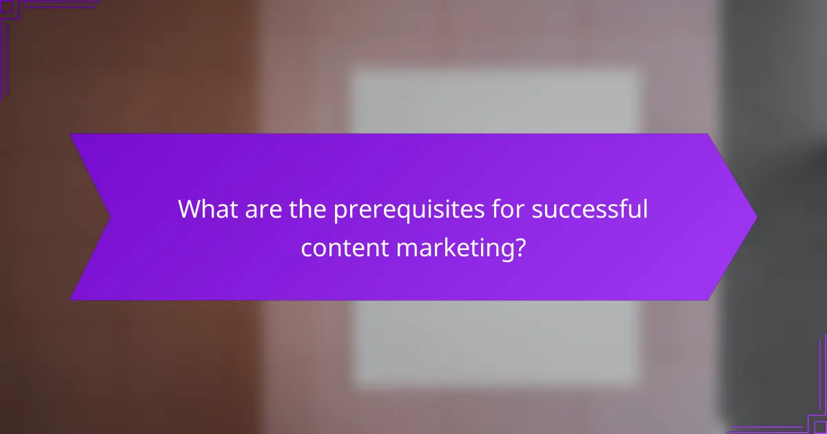 What are the prerequisites for successful content marketing?