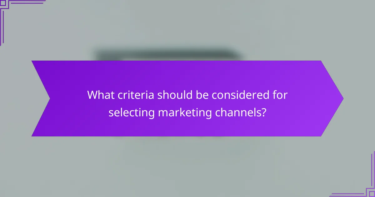 What criteria should be considered for selecting marketing channels?