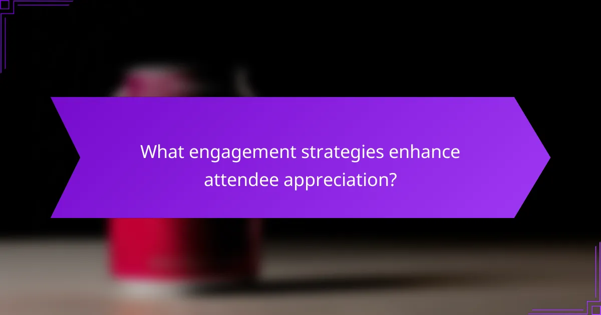 What engagement strategies enhance attendee appreciation?