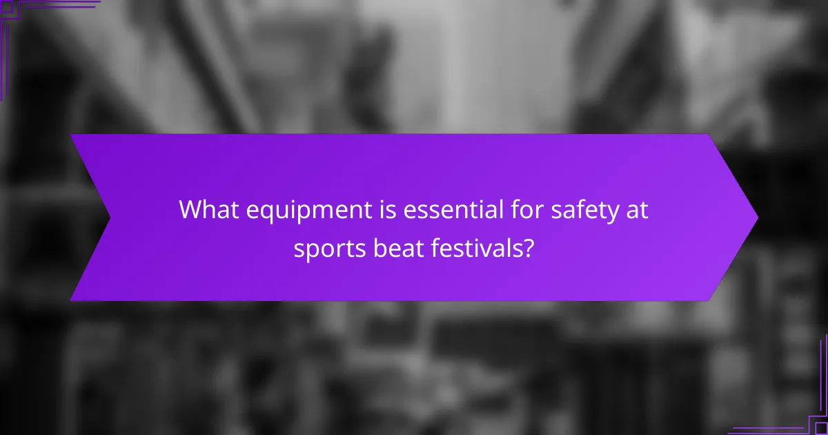 What equipment is essential for safety at sports beat festivals?