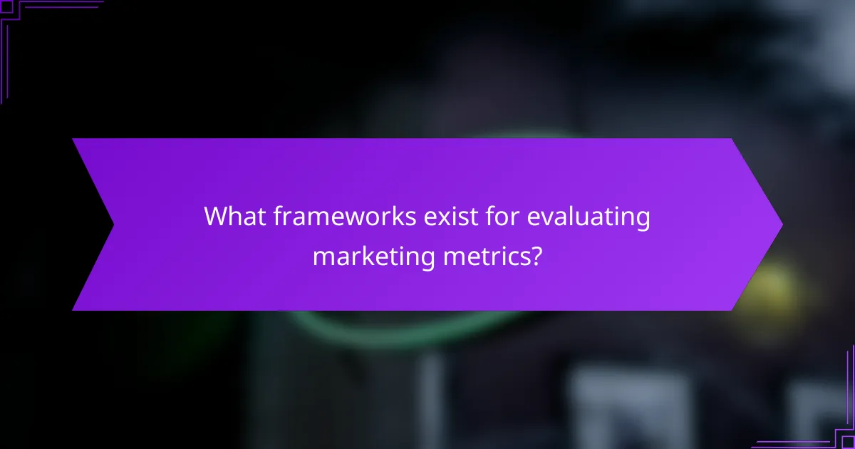 What frameworks exist for evaluating marketing metrics?
